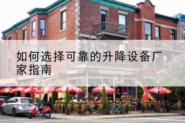 霸州电动升降机厂家-如何选择可靠的升降设备厂家指南