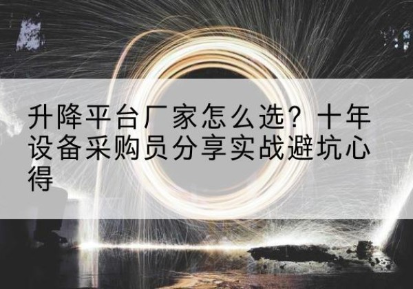 霸州升降平台厂家-怎么选？十年设备采购员分享实战避坑心得