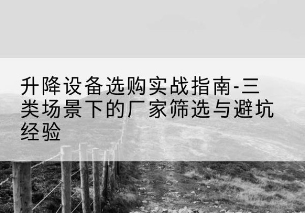 霸州移动式升降机厂家推荐-升降设备选购实战指南-三类场景下的厂家筛选与避坑经验