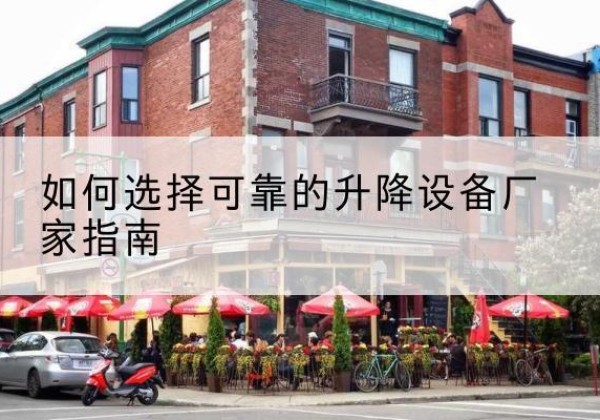 霸州电动升降机厂家-如何选择可靠的升降设备厂家指南