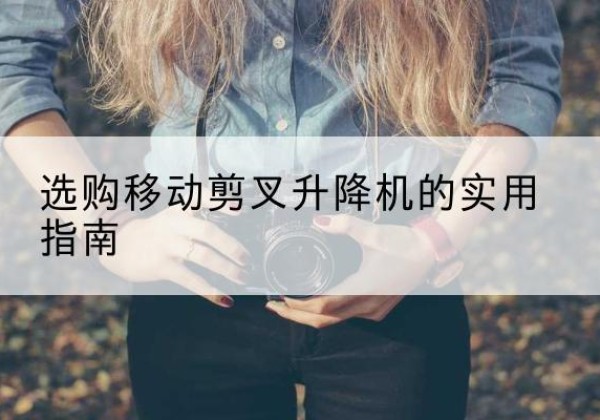 霸州移动剪叉升降机怎么选-选购移动剪叉升降机的实用指南